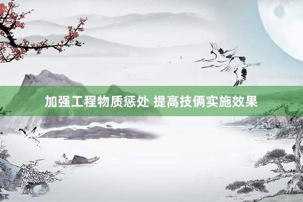 加强工程物质惩处 提高技俩实施效果