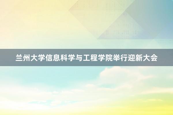 兰州大学信息科学与工程学院举行迎新大会